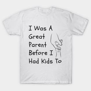 I Was A Great Parent Before I Had Kids Too - Father Day Funny saying T-Shirt